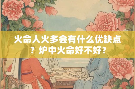 火命人火多会有什么优缺点？炉中火命好不好？