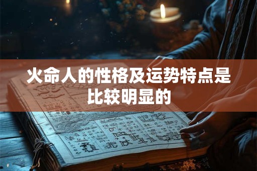 火命人的性格及运势特点是比较明显的
