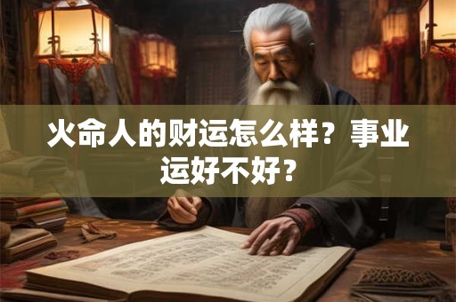 火命人的财运怎么样？事业运好不好？