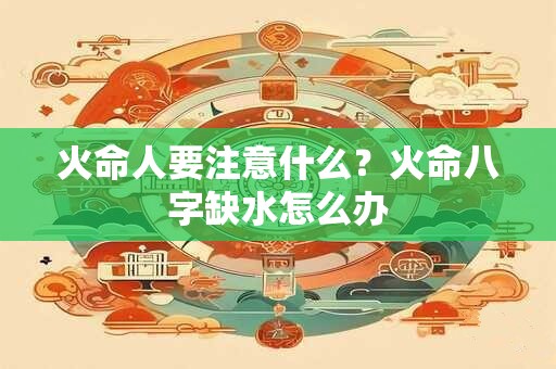 火命人要注意什么？火命八字缺水怎么办