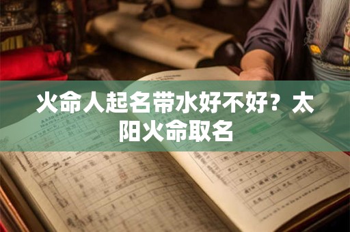火命人起名带水好不好？太阳火命取名