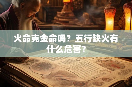 火命克金命吗？五行缺火有什么危害？