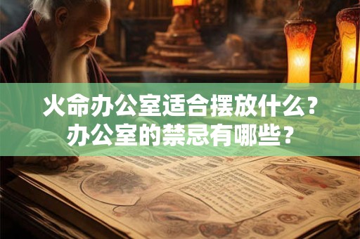 火命办公室适合摆放什么？办公室的禁忌有哪些？