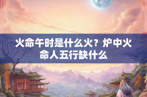 火命包括哪几种类型？火命包括哪些？
