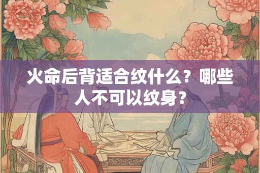 火命后背适合纹什么？哪些人不可以纹身？
