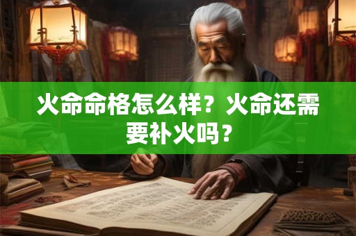 火命命格怎么样？火命还需要补火吗？