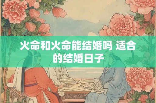 火命和火命能结婚吗 适合的结婚日子