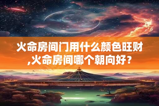火命房间用什么颜色好？不同火命的性格