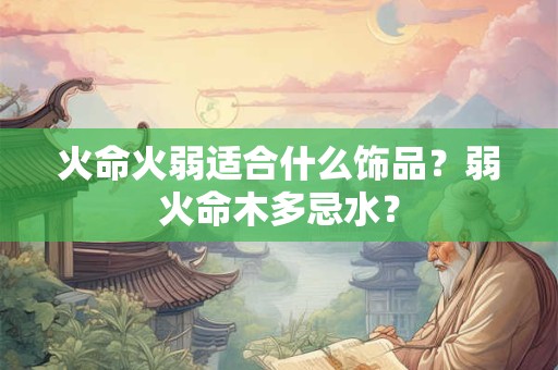 火命火弱适合什么饰品？弱火命木多忌水？
