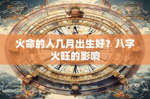 火命的人几月出生好？八字火旺的影响