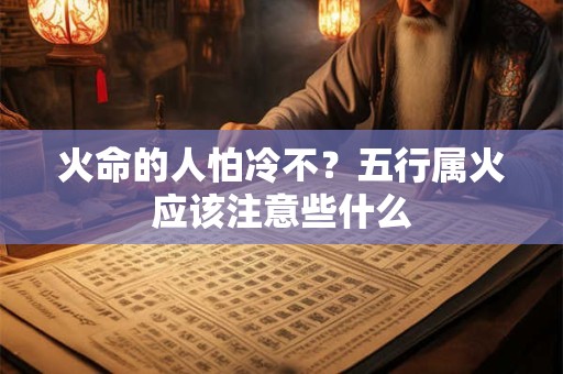 火命的人怕冷不？五行属火应该注意些什么