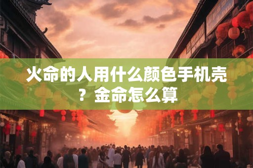 火命的人用什么颜色比较好 旺财旺桃花