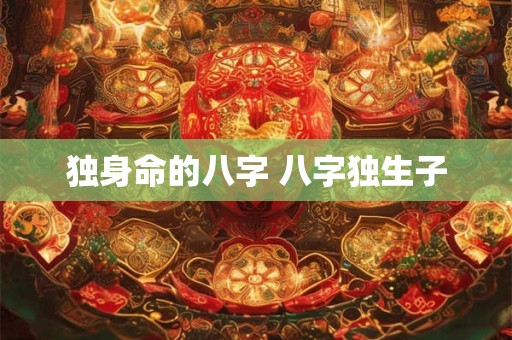 独身命的八字 八字独生子