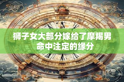 狮子女大部分嫁给了摩羯男   命中注定的缘分