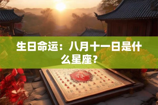 生日命运：八月十一日是什么星座？