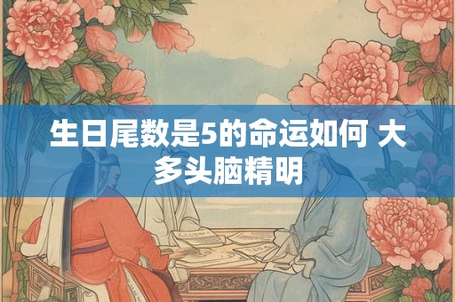 生日尾数是5的命运如何 大多头脑精明