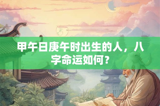 甲午日戊辰时出生的人，八字命运如何？