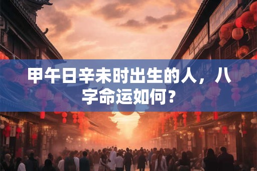 甲午日柱精论 甲午日柱女命最好的出路