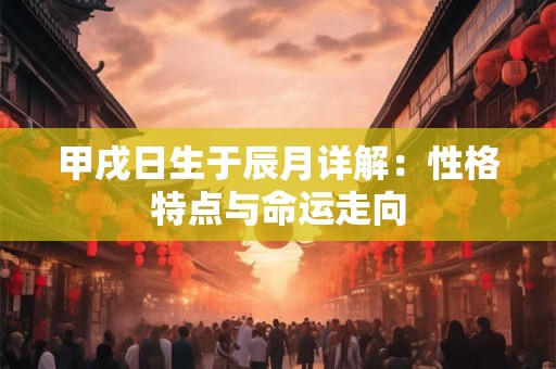甲戌日柱男命婚姻 甲戌日柱婚姻真的很惨