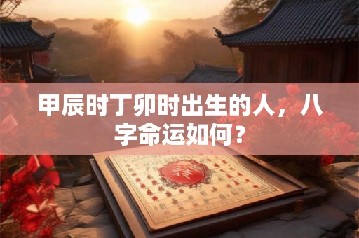 甲辰时壬申时出生的人，八字命运如何？