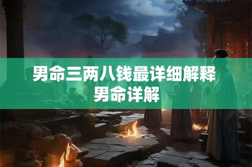 男命三两八钱最详细解释 男命详解