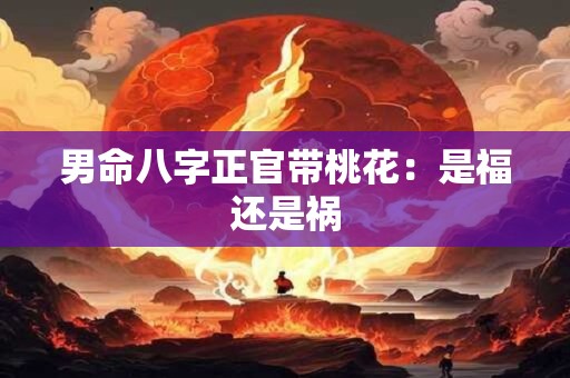 男命八字正官带桃花：是福还是祸