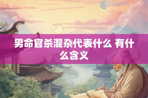 男命官杀混杂代表什么 有什么含义