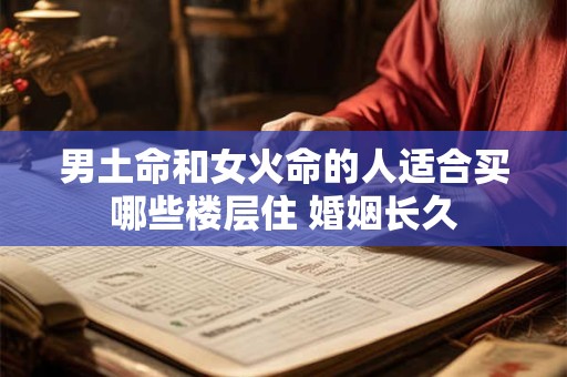 男土命和女火命的人适合买哪些楼层住 婚姻长久