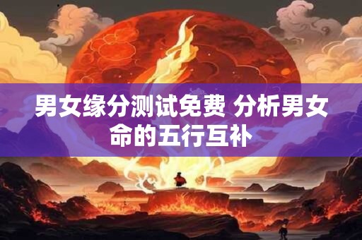 男女缘分测试免费 分析男女命的五行互补