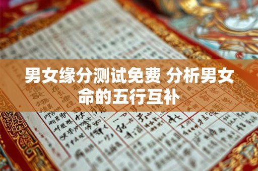 男女缘分测试免费 分析男女命的五行互补