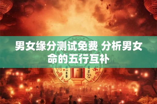 男女缘分测试免费 分析男女命的五行互补