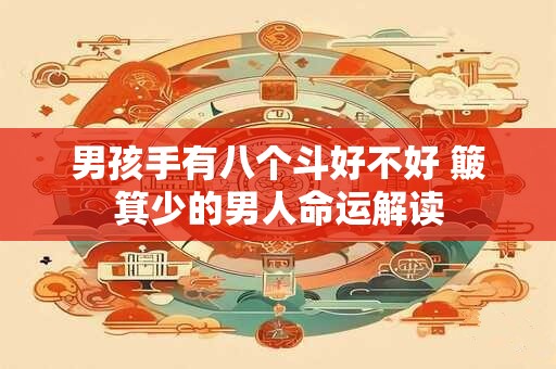 男孩手上几个斗最聪明 男人六个斗是什么命