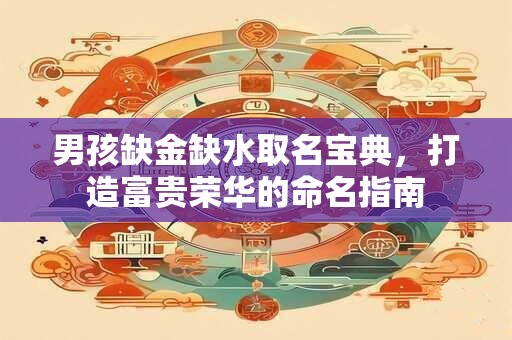 男孩缺金缺水取名宝典，打造富贵荣华的命名指南
