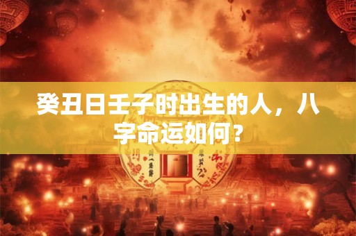 癸丑日命理解析 癸丑日柱短命