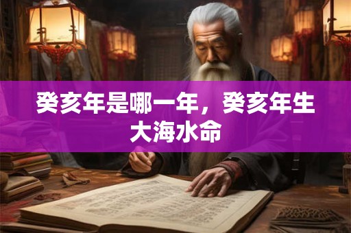 癸亥年是哪一年，癸亥年生大海水命