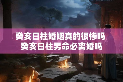 癸亥日柱男命 癸亥日柱是不是富贵的八字