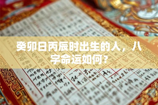 癸卯日丁巳时出生的人，八字命运如何？