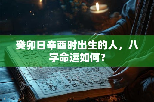 癸卯日辛酉时出生的人，八字命运如何？