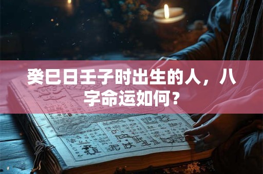 癸巳日命中注定的配偶 癸巳日适合哪个时辰出生