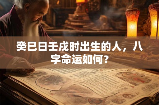 癸巳日壬戌时出生的人，八字命运如何？