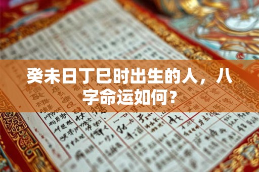 癸未日乙卯时出生的人，八字命运如何？