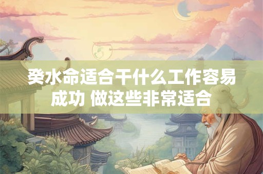 癸水命适合干什么工作容易成功 做这些非常适合
