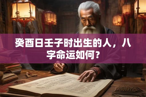 癸酉日乙卯时出生的人，八字命运如何？
