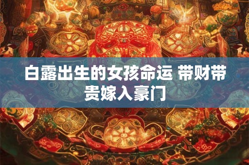 白露出生的女孩命运 带财带贵嫁入豪门