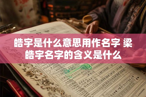皓宇是什么意思用作名字 梁皓宇名字的含义是什么