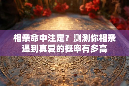 相亲命中注定？测测你相亲遇到真爱的概率有多高