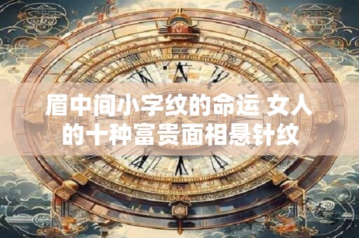 眉中间小字纹的命运 女人的十种富贵面相悬针纹