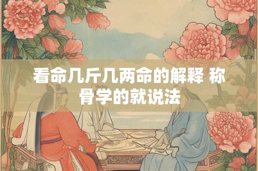 看命几斤几两命的解释 称骨学的就说法