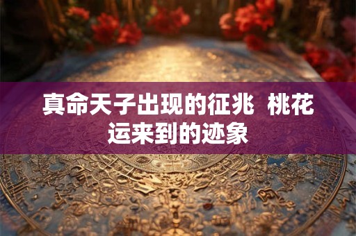真命天子出现的征兆  桃花运来到的迹象