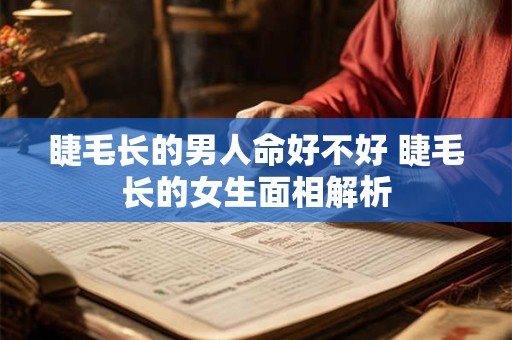 睫毛长的男人命好不好 睫毛长的女生面相解析